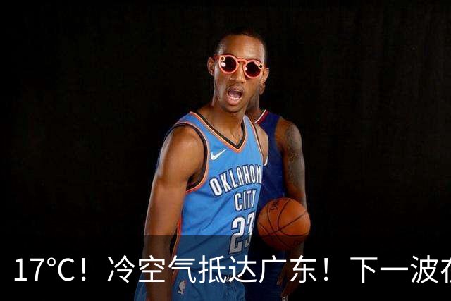 17℃！冷空气抵达广东！下一波在路上！