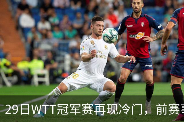 29日WTT冠军赛再现冷门，前赛事冠军首轮出局，陈幸同意外获益