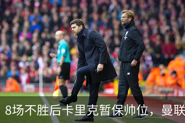 8场不胜后卡里克暂保帅位，曼联7分只高出降级区2位