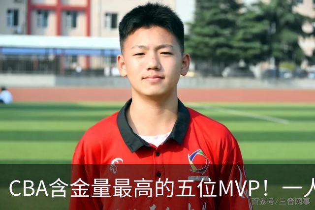 CBA含金量最高的五位MVP！一人扛起一支球队，每一座奖杯都实至名归，榜首毫无争议