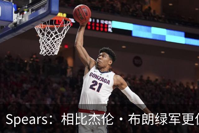 Spears：相比杰伦·布朗绿军更偏爱塔图姆 后者没要求但也没阻止