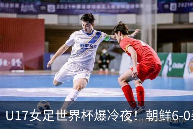 U17女足世界杯爆冷夜！朝鲜6-0杀疯了，德国出局，巴西点球险胜