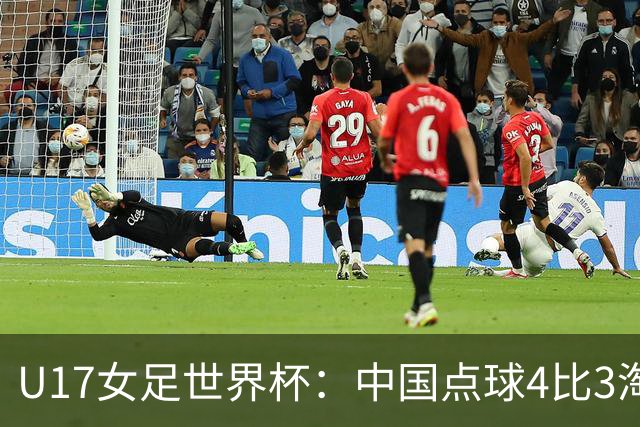 U17女足世界杯：中国点球4比3淘汰法国，牛子琪两扑点球+屡次救险；队史首次晋级8强